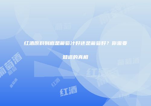 红酒原料到底是葡萄汁好还是葡萄好？你需要知道的真相