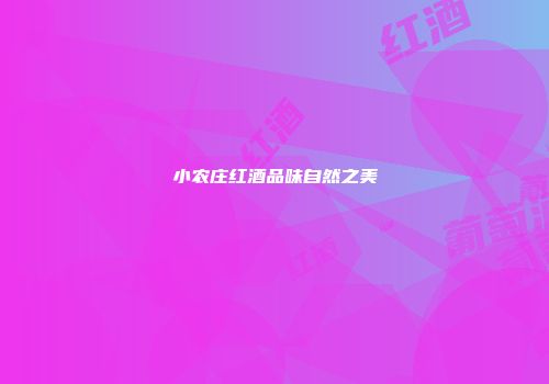 小农庄红酒品味自然之美
