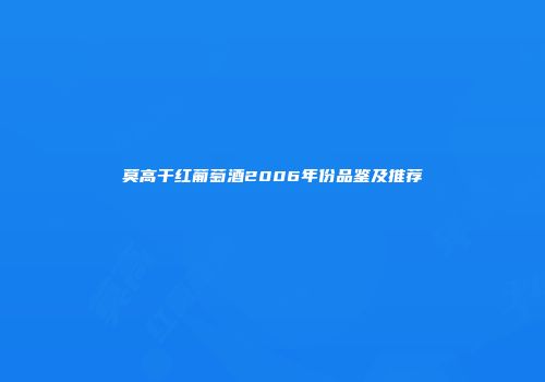 莫高干红葡萄酒2006年份品鉴及推荐