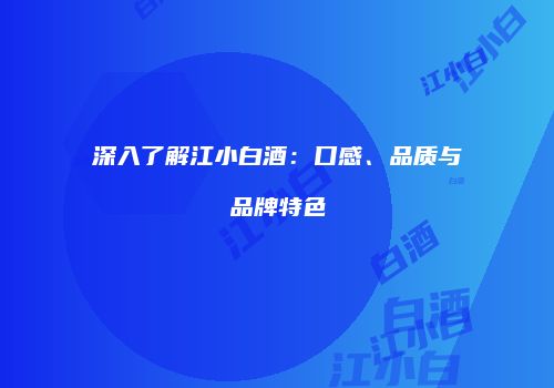 深入了解江小白酒：口感、品质与品牌特色