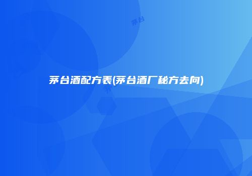 茅台酒配方表(茅台酒厂秘方去向)