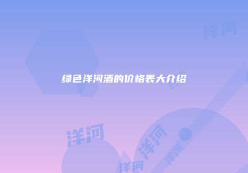 绿色洋河酒的价格表大介绍