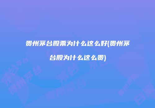 贵州茅台股票为什么这么好(贵州茅台股为什么这么贵)
