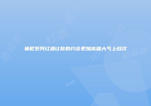 曼尼系列红酒让你的约会更加高端大气上档次