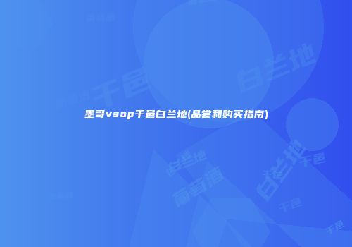 墨哥vsop干邑白兰地(品尝和购买指南)