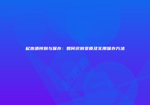 起泡酒辨别与保存：如何识别变质及实用保存方法
