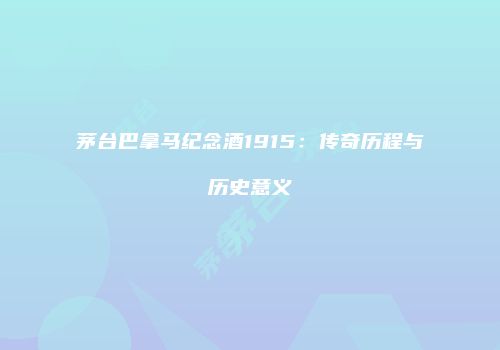 茅台巴拿马纪念酒1915：传奇历程与历史意义