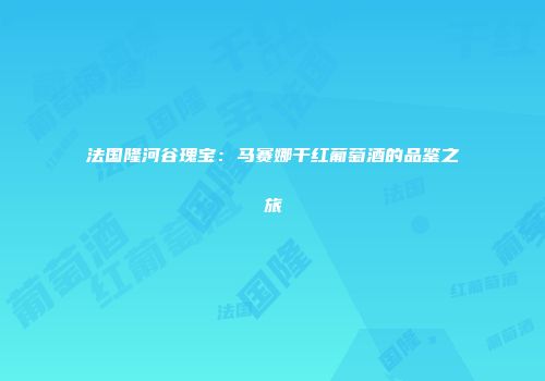 法国隆河谷瑰宝：马赛娜干红葡萄酒的品鉴之旅