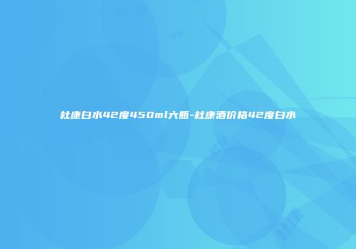 杜康白水42度450ml六瓶-杜康酒价格42度白水