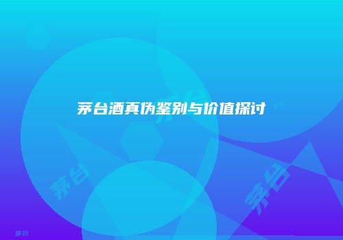 茅台酒真伪鉴别与价值探讨