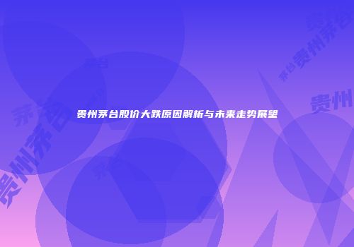 贵州茅台股价大跌原因解析与未来走势展望