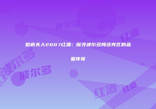 伯爵夫人2007红酒：探寻波尔多梅多克区的品鉴传奇
