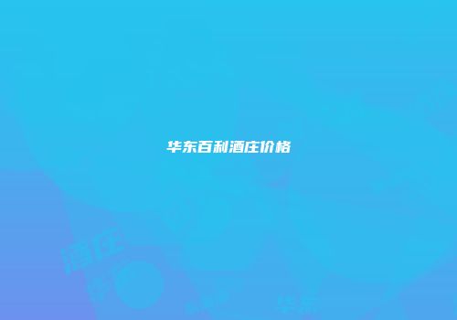 华东百利酒庄价格