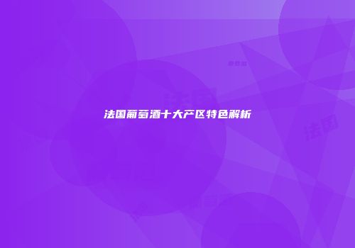 法国葡萄酒十大产区特色解析