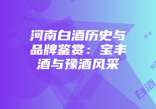 河南白酒历史与品牌鉴赏：宝丰酒与豫酒风采