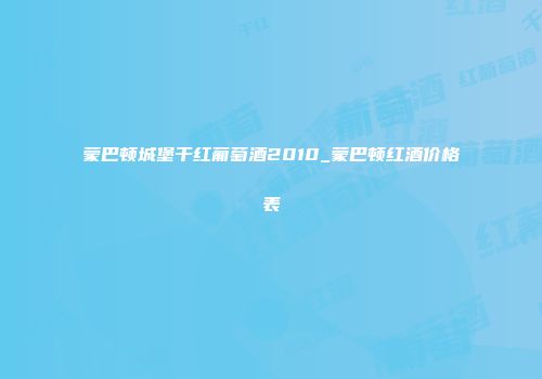 蒙巴顿城堡干红葡萄酒2010_蒙巴顿红酒价格表
