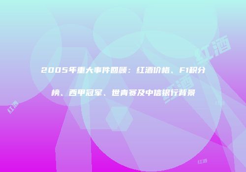 2005年重大事件回顾：红酒价格、F1积分榜、西甲冠军、世青赛及中信银行背景