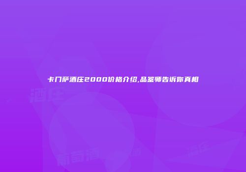 卡门萨酒庄2000价格介绍,品鉴师告诉你真相