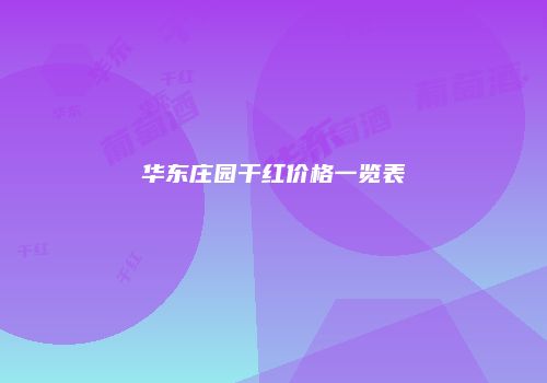 华东庄园干红价格一览表