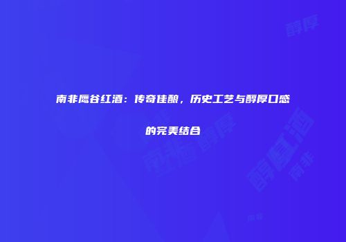 南非鹰谷红酒：传奇佳酿，历史工艺与醇厚口感的完美结合