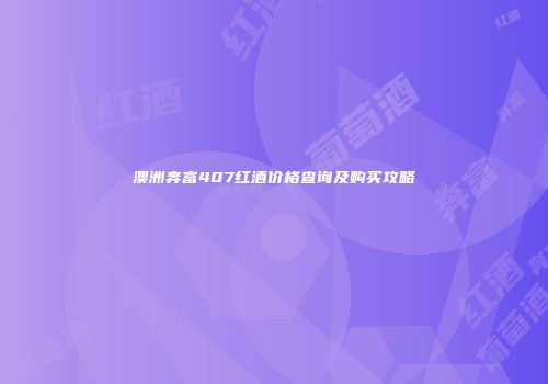 澳洲奔富407红酒价格查询及购买攻略