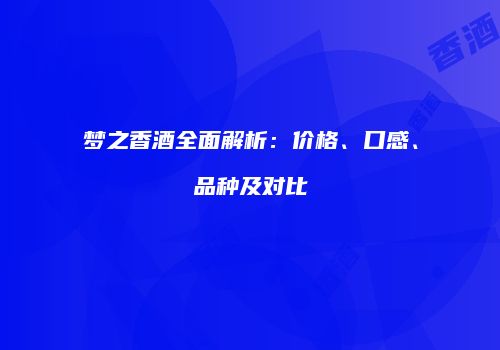 梦之香酒全面解析：价格、口感、品种及对比
