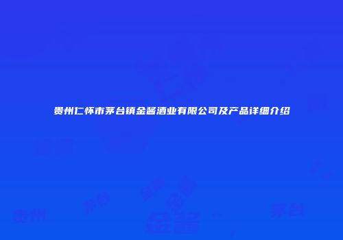 贵州仁怀市茅台镇金酱酒业有限公司及产品详细介绍