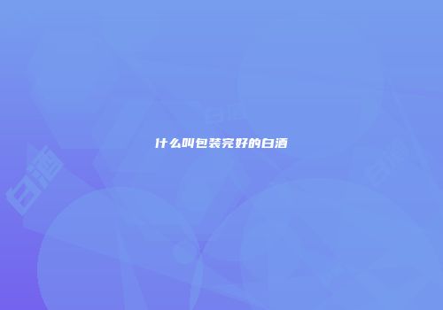 什么叫包装完好的白酒