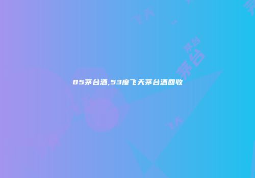 85茅台酒,53度飞天茅台酒回收