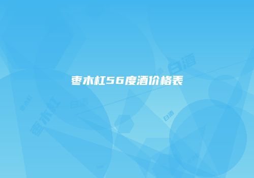枣木杠56度酒价格表