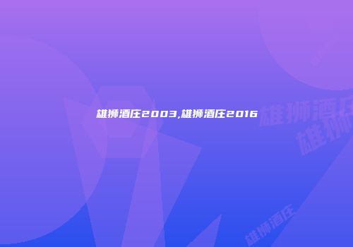 雄狮酒庄2003,雄狮酒庄2016