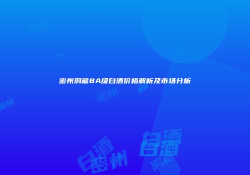 密州洞藏8A级白酒价格解析及市场分析