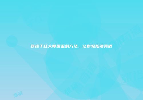 张裕干红大师级鉴别方法，让你轻松辨真假