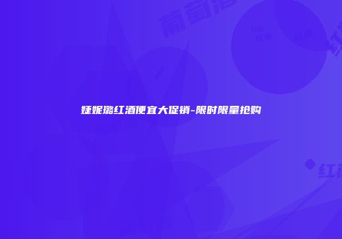 婕妮璐红酒便宜大促销-限时限量抢购