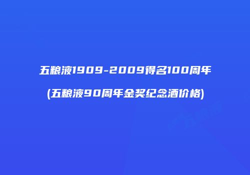 五粮液1909-2009得名100周年(五粮液90周年金奖纪念酒价格)