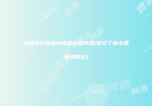 品味原汁原味的德国小麦啤酒(爱尔丁格小麦啤酒售价)