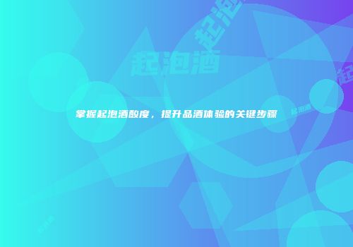 掌握起泡酒酸度，提升品酒体验的关键步骤