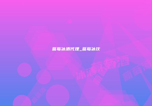 蓝莓冰酒代理_蓝莓冰饮