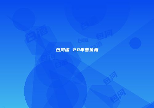 包河酒 20年窖价格