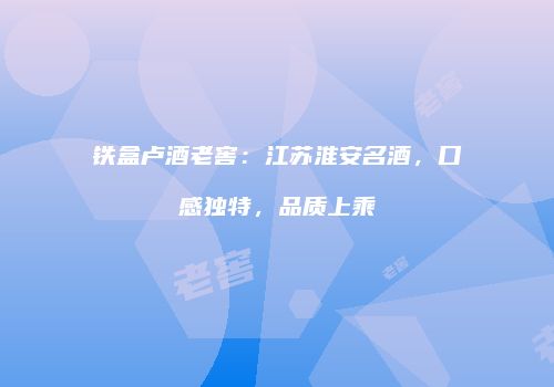 铁盒卢酒老窖：江苏淮安名酒，口感独特，品质上乘
