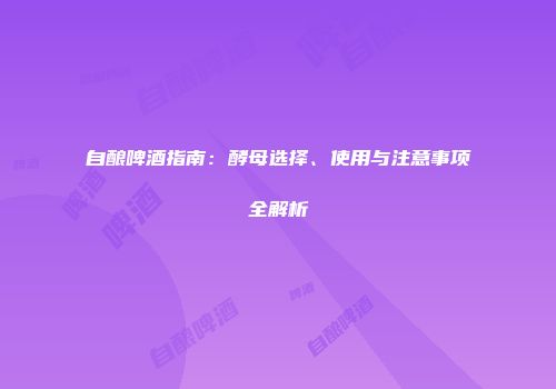 自酿啤酒指南：酵母选择、使用与注意事项全解析
