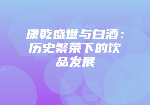 康乾盛世与白酒：历史繁荣下的饮品发展