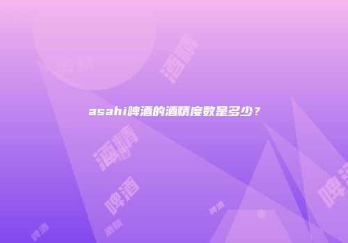 asahi啤酒的酒精度数是多少？