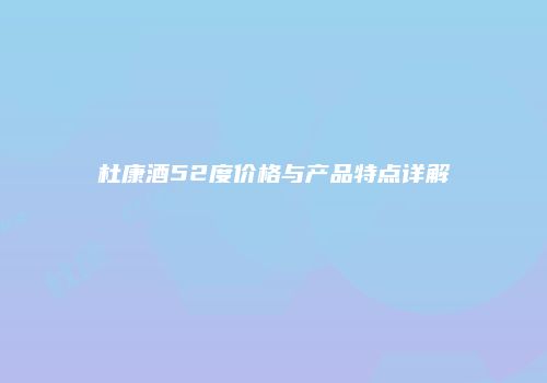 杜康酒52度价格与产品特点详解