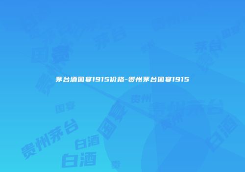 茅台酒国宴1915价格-贵州茅台国宴1915