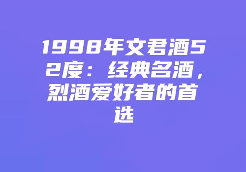 1998年文君酒52度：经典名酒，烈酒爱好者的首选