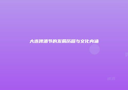 大连啤酒节的发展历程与文化内涵
