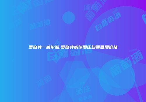 罗伯特一威尔斯,罗伯特威尔酒庄白葡萄酒价格