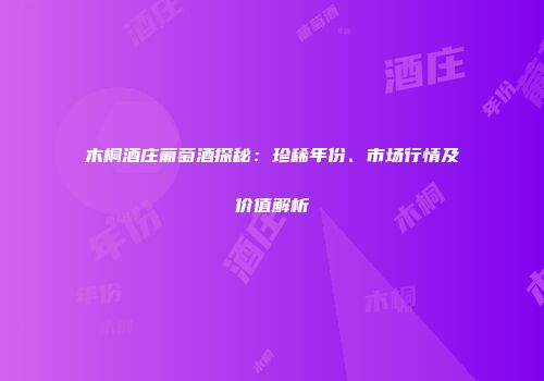 木桐酒庄葡萄酒探秘：珍稀年份、市场行情及价值解析
