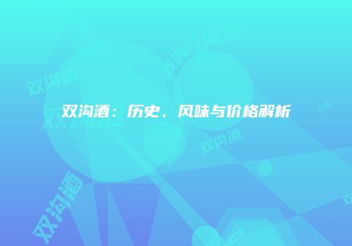 双沟酒：历史、风味与价格解析